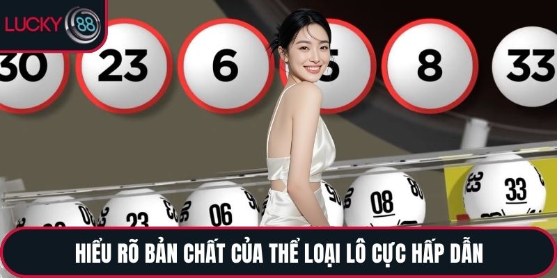 Hiểu rõ bản chất của thể loại lô cực hấp dẫn