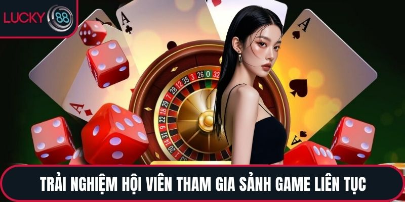Trải nghiệm hội viên tham gia sảnh game liên tục